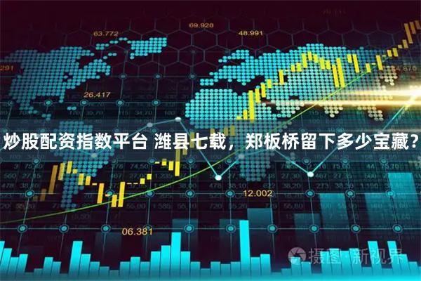 炒股配资指数平台 潍县七载，郑板桥留下多少宝藏？