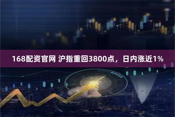 168配资官网 沪指重回3800点，日内涨近1%