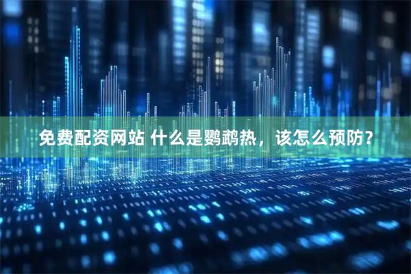 免费配资网站 什么是鹦鹉热，该怎么预防？